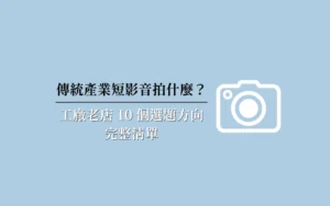 傳統產業短影音拍什麼？工廠老店 10 個選題方向完整清單