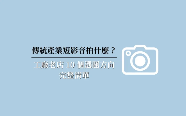 傳統產業短影音拍什麼？工廠老店 10 個選題方向完整清單